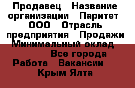 Продавец › Название организации ­ Паритет, ООО › Отрасль предприятия ­ Продажи › Минимальный оклад ­ 18 000 - Все города Работа » Вакансии   . Крым,Ялта